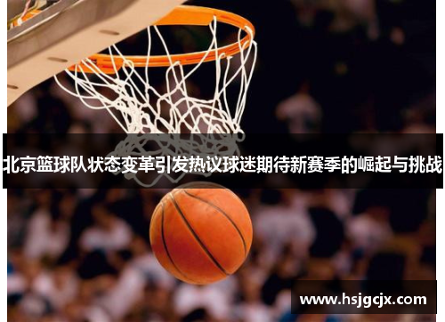 北京篮球队状态变革引发热议球迷期待新赛季的崛起与挑战