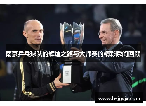 南京乒乓球队的辉煌之路与大师赛的精彩瞬间回顾