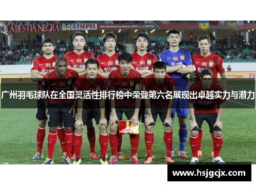 广州羽毛球队在全国灵活性排行榜中荣登第六名展现出卓越实力与潜力