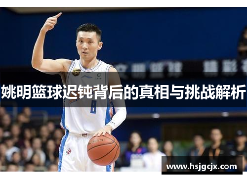 姚明篮球迟钝背后的真相与挑战解析