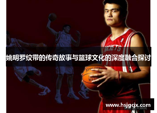 姚明罗纹带的传奇故事与篮球文化的深度融合探讨