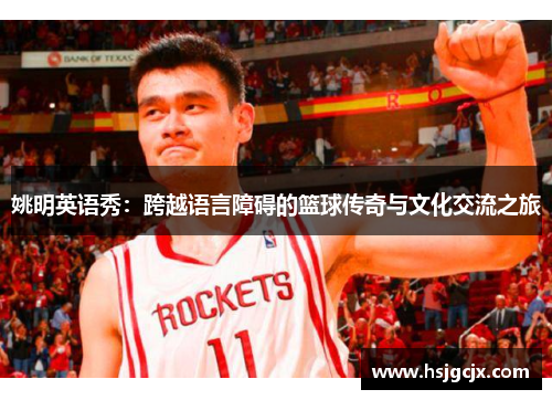 姚明英语秀：跨越语言障碍的篮球传奇与文化交流之旅