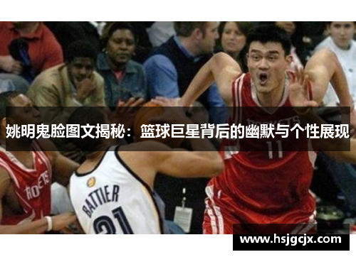 姚明鬼脸图文揭秘：篮球巨星背后的幽默与个性展现