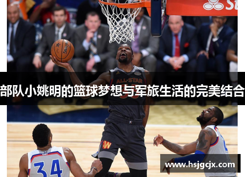 部队小姚明的篮球梦想与军旅生活的完美结合