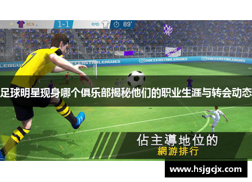 足球明星现身哪个俱乐部揭秘他们的职业生涯与转会动态