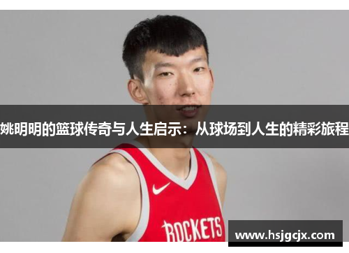 姚明明的篮球传奇与人生启示：从球场到人生的精彩旅程