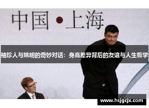 袖珍人与姚明的奇妙对话：身高差异背后的友谊与人生哲学