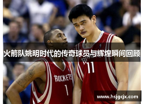 火箭队姚明时代的传奇球员与辉煌瞬间回顾
