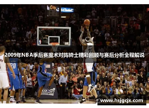 2009年NBA季后赛魔术对阵骑士精彩回顾与赛后分析全程解说