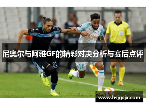 尼奥尔与阿雅GF的精彩对决分析与赛后点评