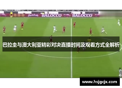 巴拉圭与澳大利亚精彩对决直播时间及观看方式全解析