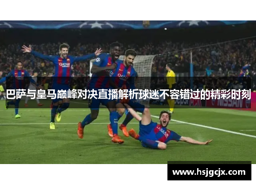 巴萨与皇马巅峰对决直播解析球迷不容错过的精彩时刻