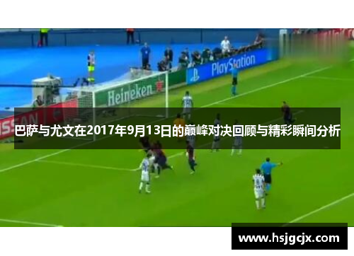 巴萨与尤文在2017年9月13日的巅峰对决回顾与精彩瞬间分析