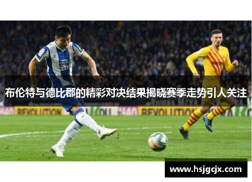 布伦特与德比郡的精彩对决结果揭晓赛季走势引人关注