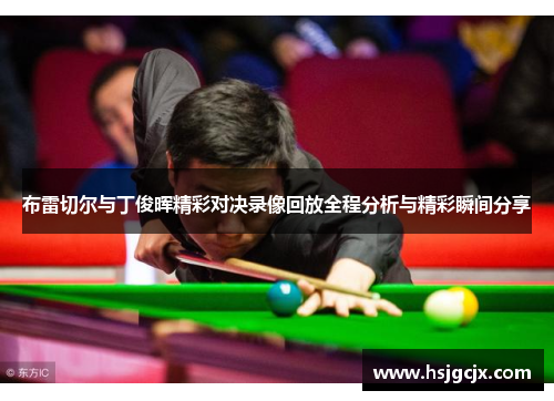 布雷切尔与丁俊晖精彩对决录像回放全程分析与精彩瞬间分享