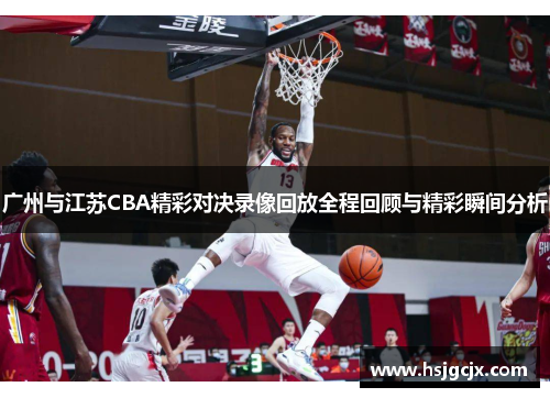 广州与江苏CBA精彩对决录像回放全程回顾与精彩瞬间分析