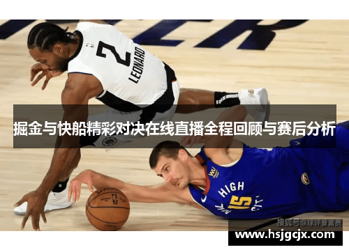 掘金与快船精彩对决在线直播全程回顾与赛后分析