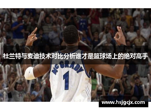 杜兰特与麦迪技术对比分析谁才是篮球场上的绝对高手