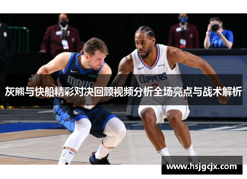 灰熊与快船精彩对决回顾视频分析全场亮点与战术解析