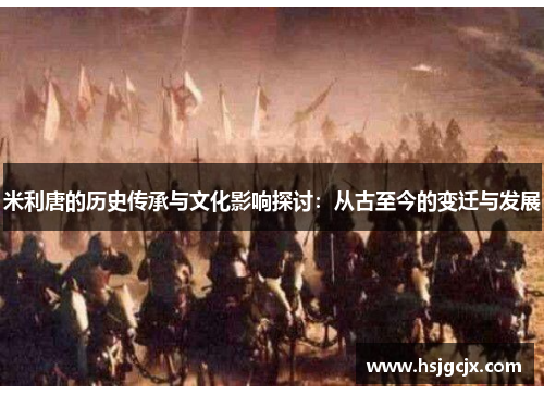 米利唐的历史传承与文化影响探讨：从古至今的变迁与发展