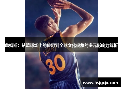 詹姆斯：从篮球场上的传奇到全球文化现象的多元影响力解析