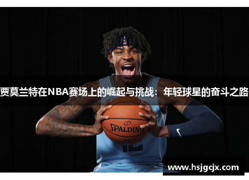 贾莫兰特在NBA赛场上的崛起与挑战：年轻球星的奋斗之路